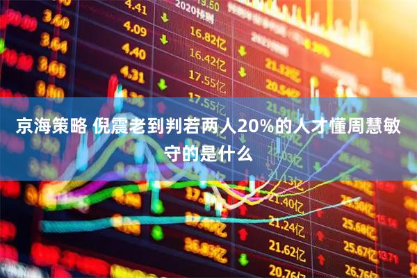 京海策略 倪震老到判若两人20%的人才懂周慧敏守的是什么