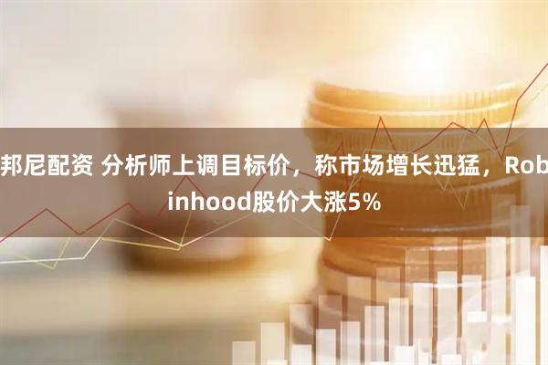 邦尼配资 分析师上调目标价,称市场增长迅猛,Robinhood股价大涨5%