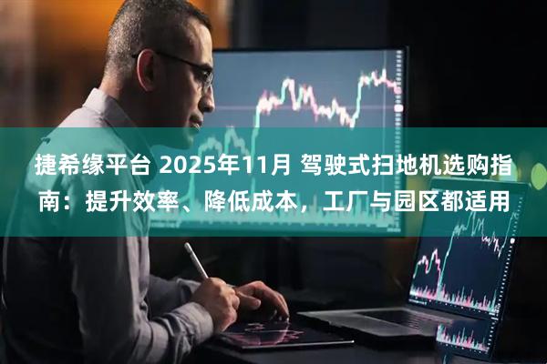 捷希缘平台 2025年11月 驾驶式扫地机选购指南：提升效率、降低成本，工厂与园区都适用