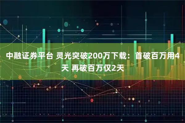 中融证券平台 灵光突破200万下载：首破百万用4天 再破百万仅2天