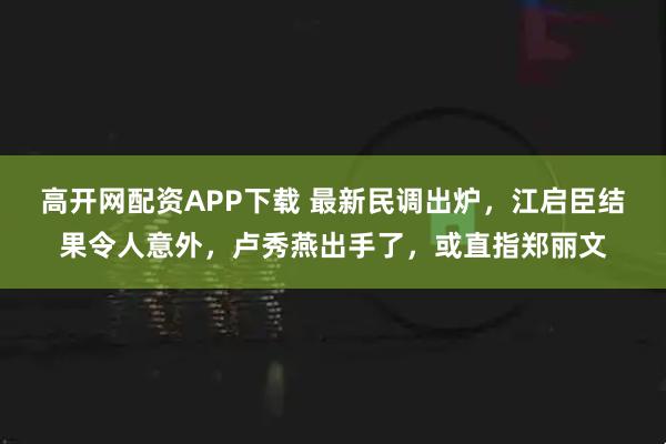 高开网配资APP下载 最新民调出炉，江启臣结果令人意外，卢秀燕出手了，或直指郑丽文