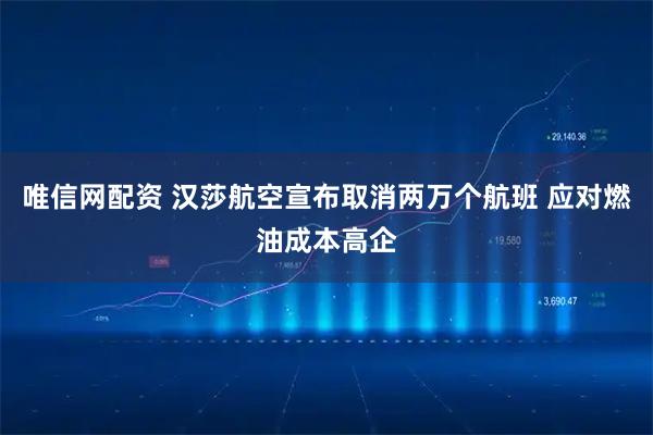 唯信网配资 汉莎航空宣布取消两万个航班 应对燃油成本高企