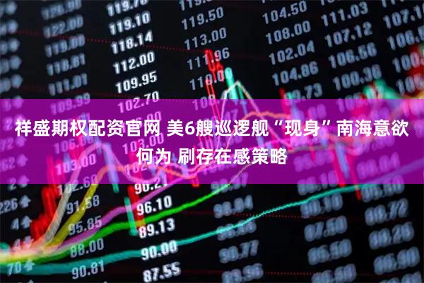 祥盛期权配资官网 美6艘巡逻舰“现身”南海意欲何为 刷存在感策略